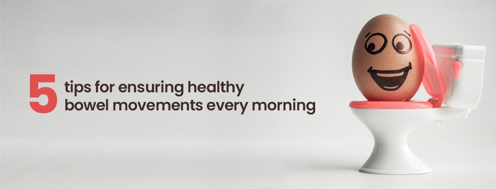 5 Tips for Ensuring Healthy Bowel Movements Every Morning